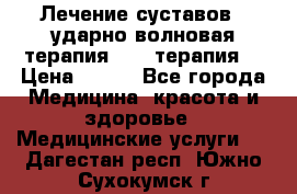 Лечение суставов , ударно-волновая терапия, PRP-терапия. › Цена ­ 500 - Все города Медицина, красота и здоровье » Медицинские услуги   . Дагестан респ.,Южно-Сухокумск г.